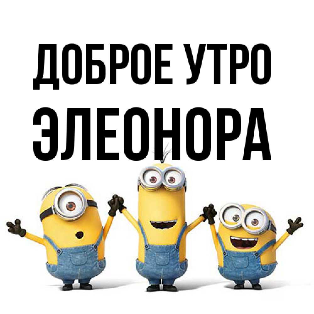 Открытка на каждый день с именем, Элеонора Доброе утро бодренького утра Прикольная открытка с пожеланием онлайн скачать бесплатно 