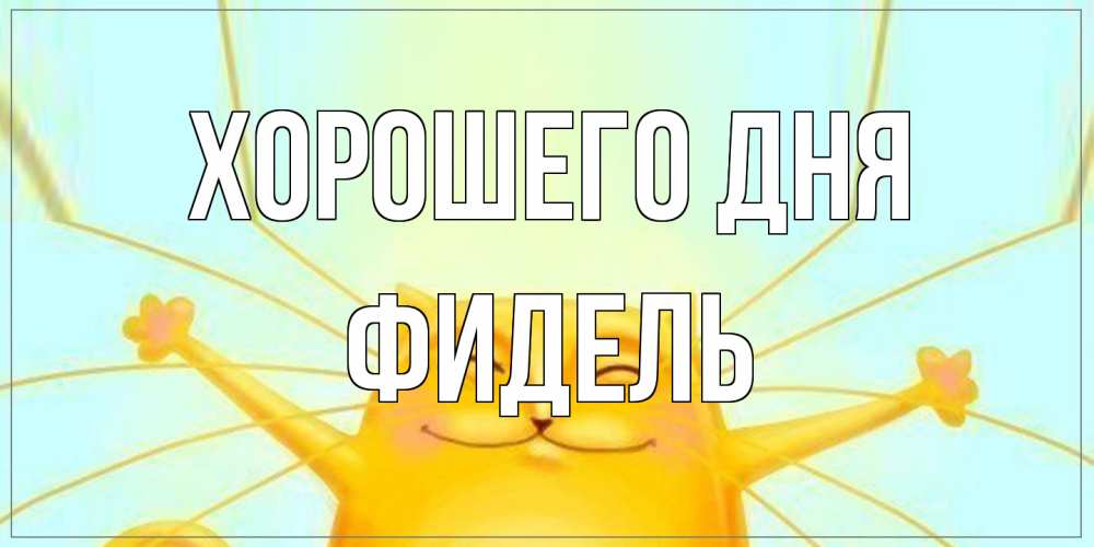 Открытка на каждый день с именем, Фидель Хорошего дня обнимашки Прикольная открытка с пожеланием онлайн скачать бесплатно 