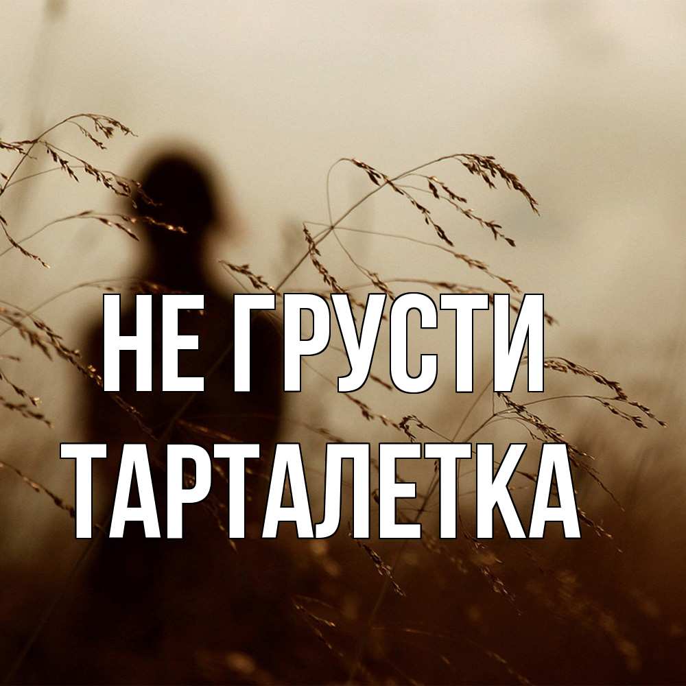 Открытка на каждый день с именем, Тарталетка Не грусти грусть Прикольная открытка с пожеланием онлайн скачать бесплатно 