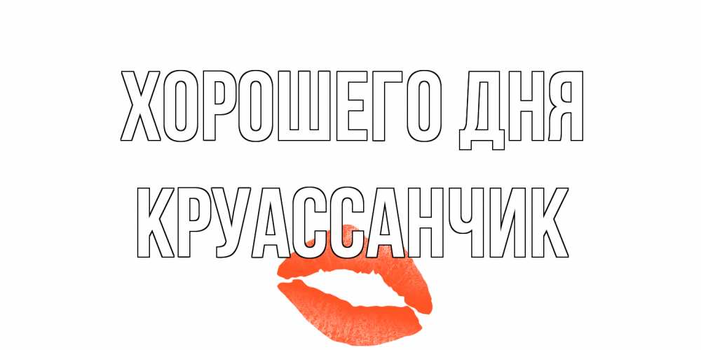 Открытка на каждый день с именем, круассанчик Хорошего дня удачного дня с поцелуем Прикольная открытка с пожеланием онлайн скачать бесплатно 