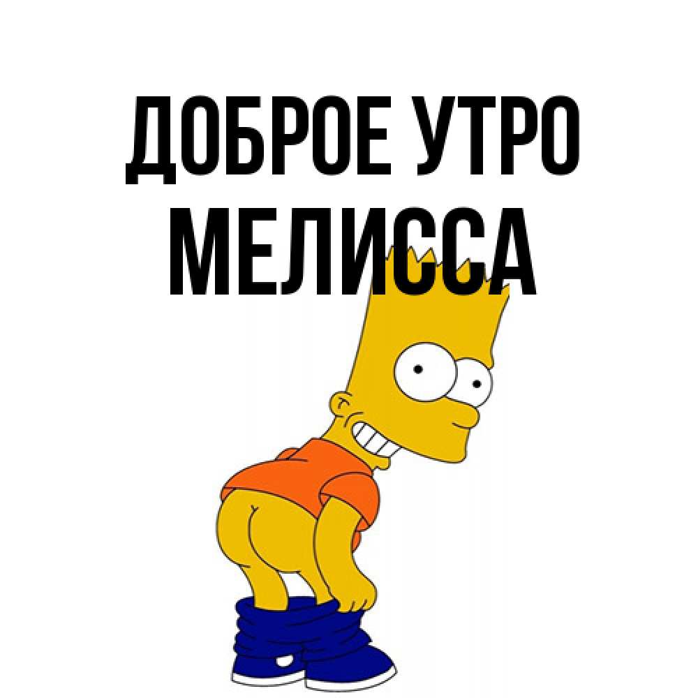 Открытка на каждый день с именем, Мелисса Доброе утро Открытки с Симпсонами Прикольная открытка с пожеланием онлайн скачать бесплатно 