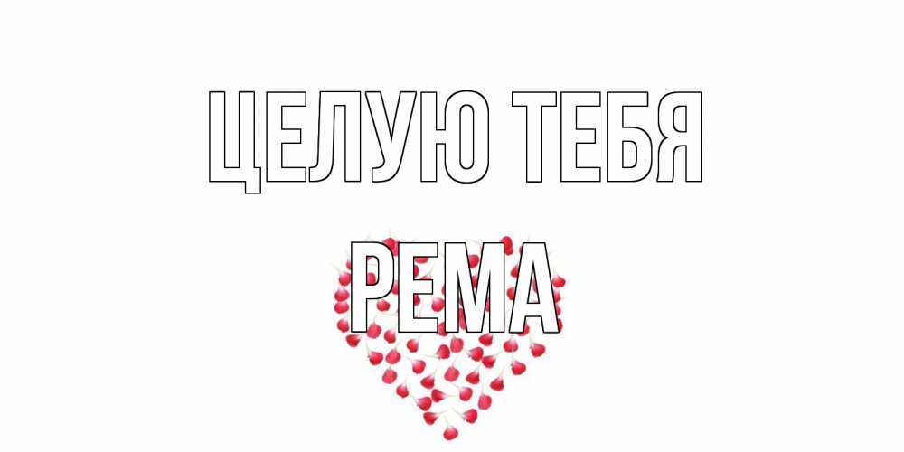 Открытка на каждый день с именем, Рема Целую тебя сердце Прикольная открытка с пожеланием онлайн скачать бесплатно 