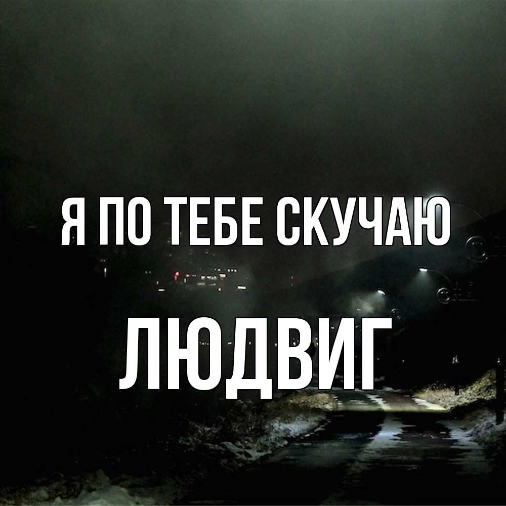 Открытка на каждый день с именем, Людвиг Я по тебе скучаю окраина города Прикольная открытка с пожеланием онлайн скачать бесплатно 