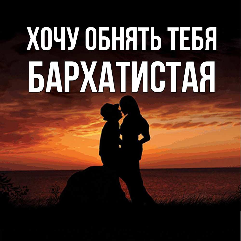 Открытка на каждый день с именем, Бархатистая Хочу обнять тебя парень и девушка и оранжевое небо Прикольная открытка с пожеланием онлайн скачать бесплатно 