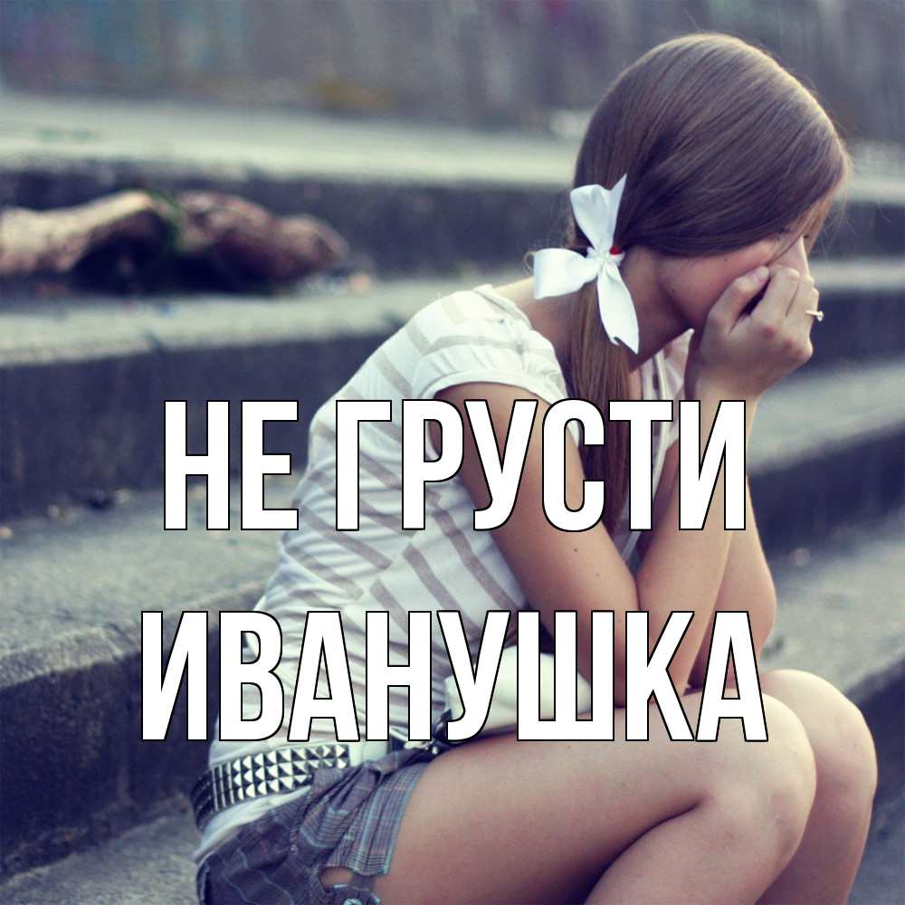 Открытка на каждый день с именем, Иванушка Не грусти длинные волосы и белый бант Прикольная открытка с пожеланием онлайн скачать бесплатно 
