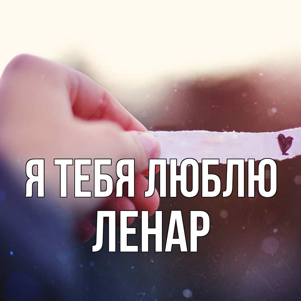 Открытка на каждый день с именем, Ленар Я тебя люблю для тебя Прикольная открытка с пожеланием онлайн скачать бесплатно 