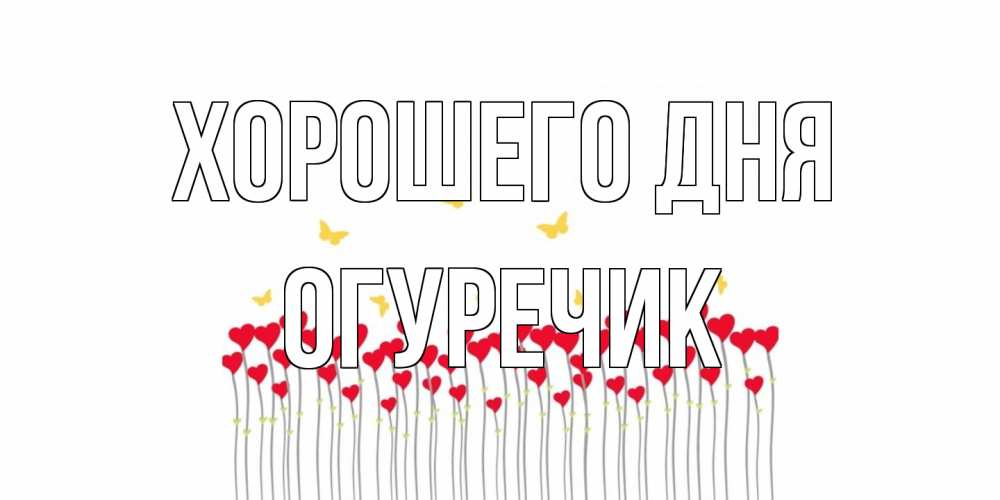 Открытка на каждый день с именем, Огуречик Хорошего дня открытка отличного дня с сердечками Прикольная открытка с пожеланием онлайн скачать бесплатно 