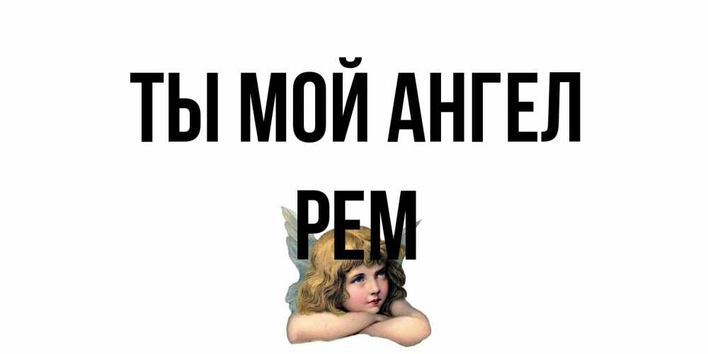 Открытка на каждый день с именем, Рем Ты мой ангел ангел Прикольная открытка с пожеланием онлайн скачать бесплатно 
