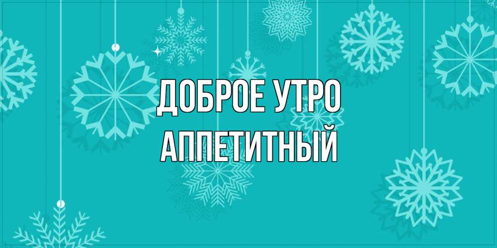 Открытка на каждый день с именем, Аппетитный Доброе утро открытка со снежинками Прикольная открытка с пожеланием онлайн скачать бесплатно 