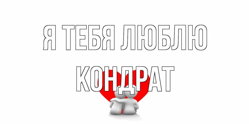 Открытка на каждый день с именем, Кондрат Я тебя люблю обнимаю Прикольная открытка с пожеланием онлайн скачать бесплатно 