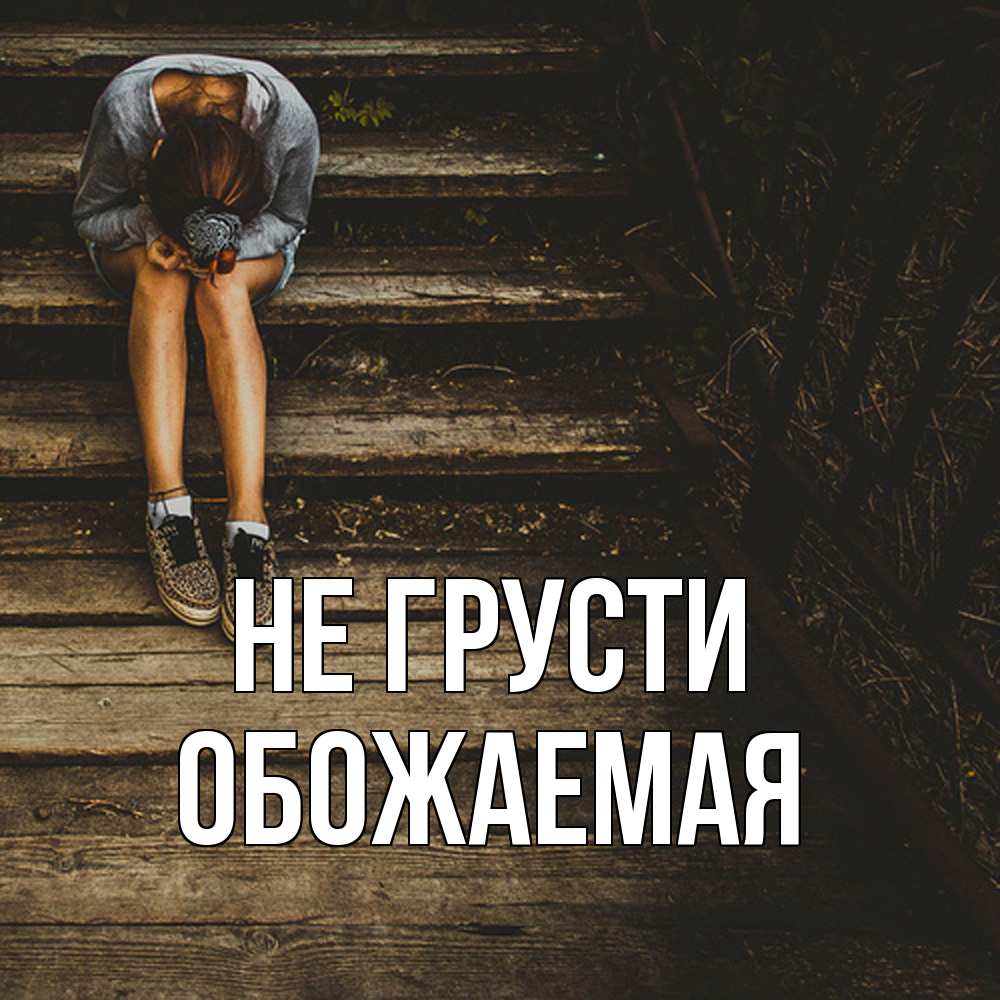 Открытка на каждый день с именем, обожаемая Не грусти девушка сидит на деревянных ступеньках Прикольная открытка с пожеланием онлайн скачать бесплатно 