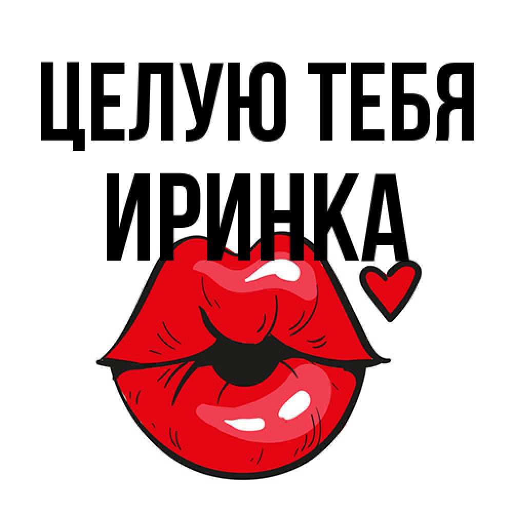 Открытка на каждый день с именем, Иринка Целую тебя открытка с поцелуем любви для парня Прикольная открытка с пожеланием онлайн скачать бесплатно 