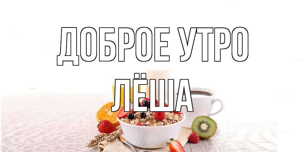 Открытка на каждый день с именем, Лёша Доброе утро открытка с пожеланием добрейшего утречка Прикольная открытка с пожеланием онлайн скачать бесплатно 