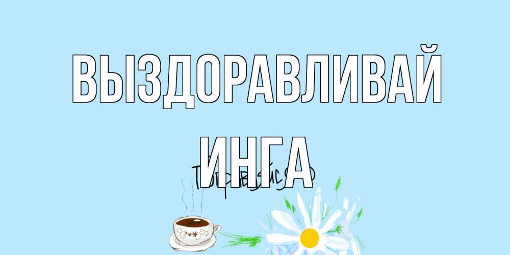 Открытка на каждый день с именем, Инга Выздоравливай чай Прикольная открытка с пожеланием онлайн скачать бесплатно 