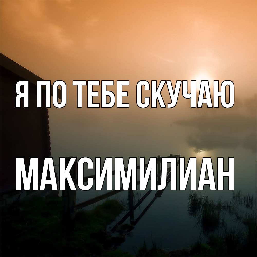 Открытка на каждый день с именем, Максимилиан Я по тебе скучаю приходи ко мне на чай Прикольная открытка с пожеланием онлайн скачать бесплатно 