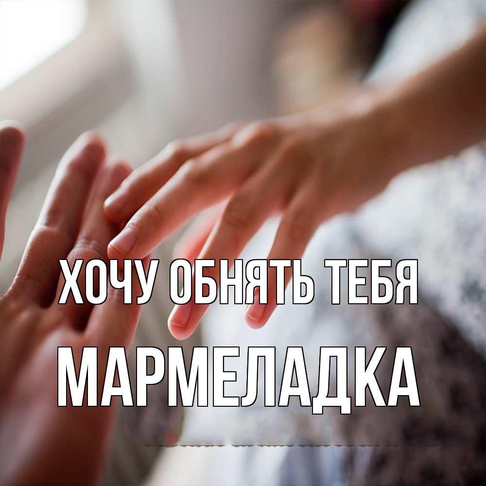Открытка на каждый день с именем, мармеладка Хочу обнять тебя прикосновение Прикольная открытка с пожеланием онлайн скачать бесплатно 