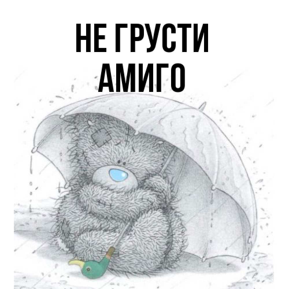 Открытка на каждый день с именем, Амиго Не грусти спасите мишку Тедди Прикольная открытка с пожеланием онлайн скачать бесплатно 