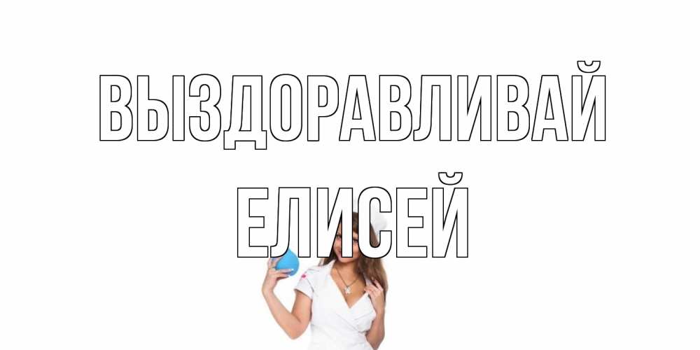 Открытка на каждый день с именем, Елисей Выздоравливай клизма Прикольная открытка с пожеланием онлайн скачать бесплатно 