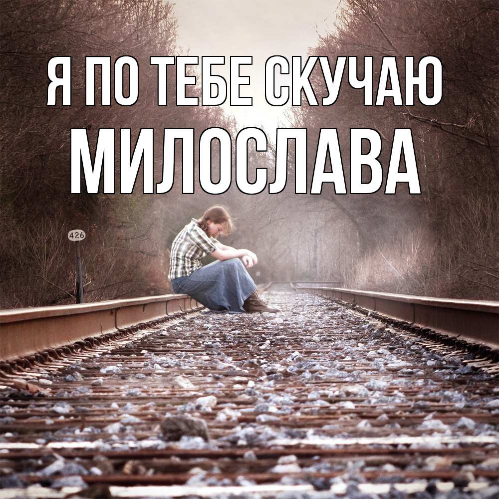 Открытка на каждый день с именем, Милослава Я по тебе скучаю скучаю Прикольная открытка с пожеланием онлайн скачать бесплатно 