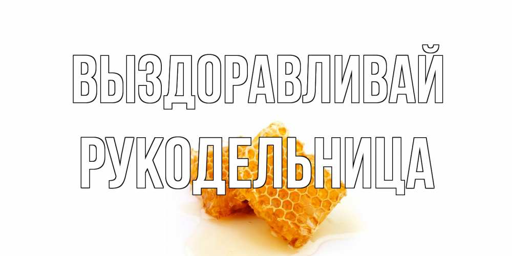 Открытка на каждый день с именем, Рукодельница Выздоравливай скорейшего выздоровления для знакомых Прикольная открытка с пожеланием онлайн скачать бесплатно 