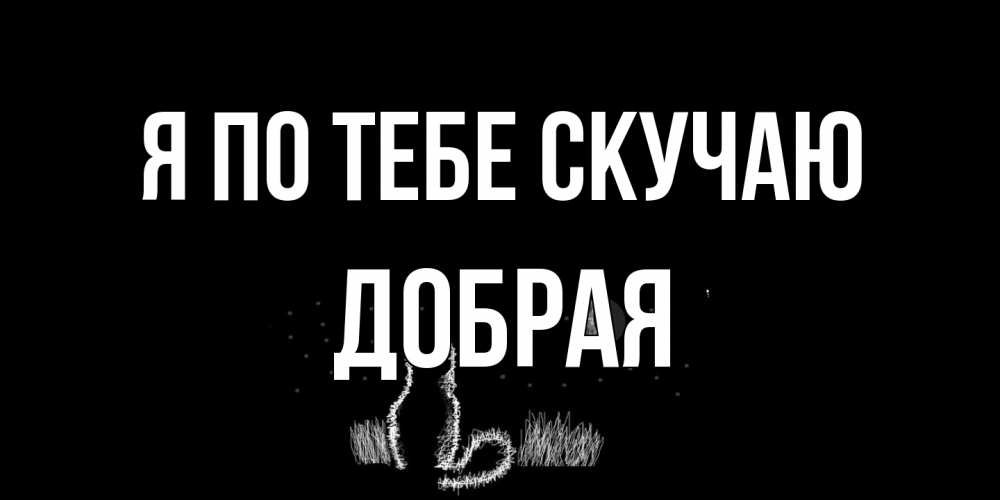 Открытка на каждый день с именем, Добрая Я по тебе скучаю кот Прикольная открытка с пожеланием онлайн скачать бесплатно 