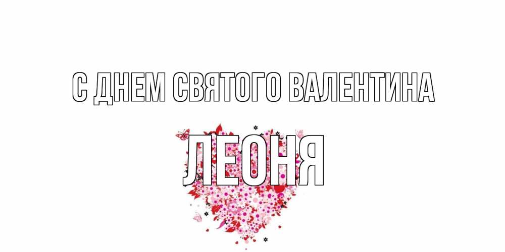 Открытка на каждый день с именем, Леоня С днем Святого Валентина день всех влюбленных пора дарить валентинку девушке Прикольная открытка с пожеланием онлайн скачать бесплатно 