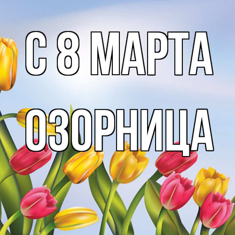 Открытка на каждый день с именем, Озорница C 8 МАРТА международный женский день Прикольная открытка с пожеланием онлайн скачать бесплатно 