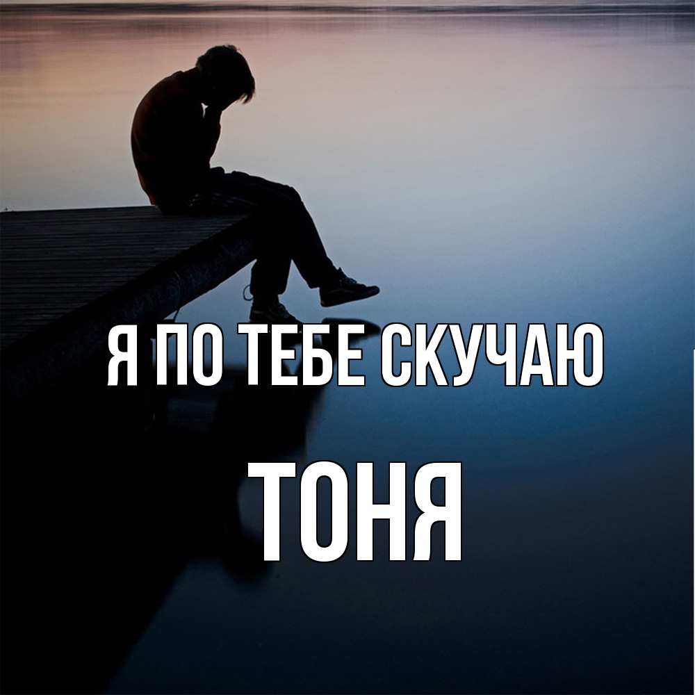 Открытка на каждый день с именем, Тоня Я по тебе скучаю печаль Прикольная открытка с пожеланием онлайн скачать бесплатно 