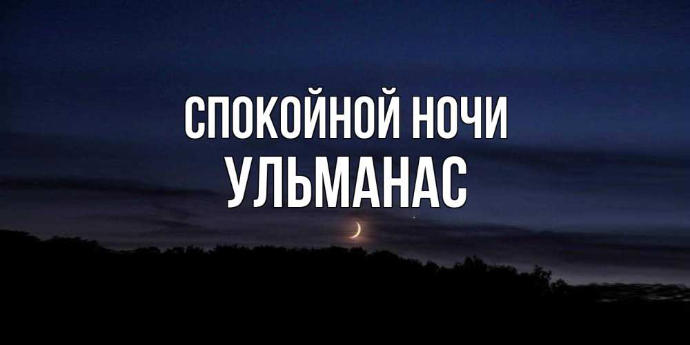 Открытка на каждый день с именем, Ульманас Спокойной ночи месяц Прикольная открытка с пожеланием онлайн скачать бесплатно 