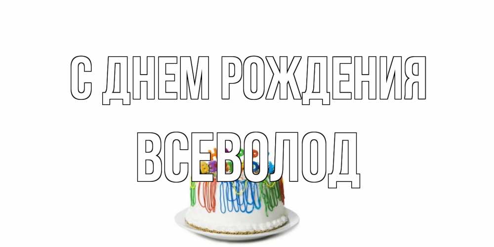 Открытка на каждый день с именем, Всеволод С днем рождения Тортик Прикольная открытка с пожеланием онлайн скачать бесплатно 