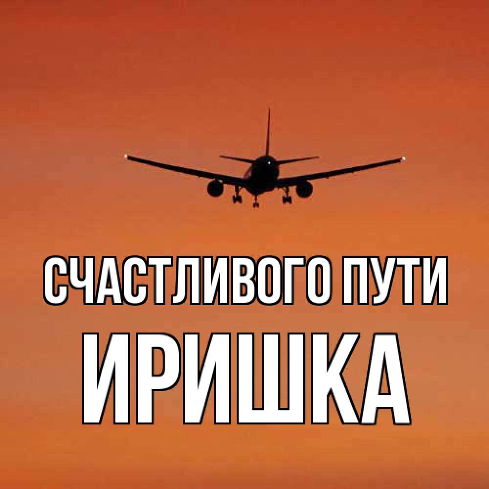 Открытка на каждый день с именем, Иришка Счастливого пути силуэт самолета Прикольная открытка с пожеланием онлайн скачать бесплатно 
