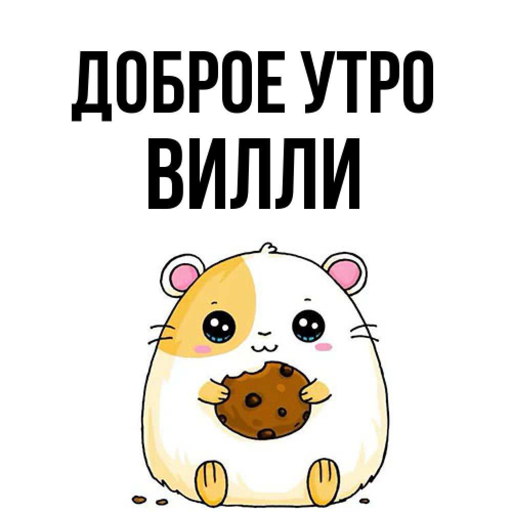 Открытка на каждый день с именем, Вилли Доброе утро есть печеньку. Утречко Прикольная открытка с пожеланием онлайн скачать бесплатно 