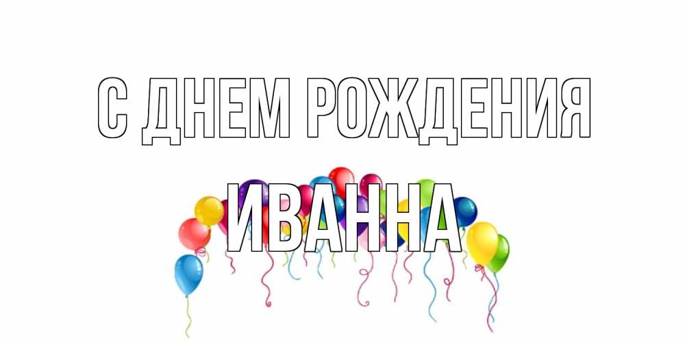 Открытка на каждый день с именем, Иванна С днем рождения Воздушные шары, ленты Прикольная открытка с пожеланием онлайн скачать бесплатно 