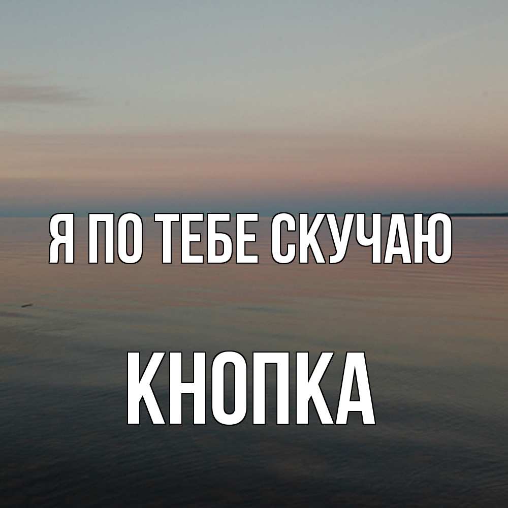 Открытка на каждый день с именем, Кнопка Я по тебе скучаю пусто Прикольная открытка с пожеланием онлайн скачать бесплатно 