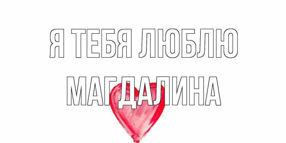 Открытка на каждый день с именем, Магдалина Я тебя люблю сердце, рисунок Прикольная открытка с пожеланием онлайн скачать бесплатно 