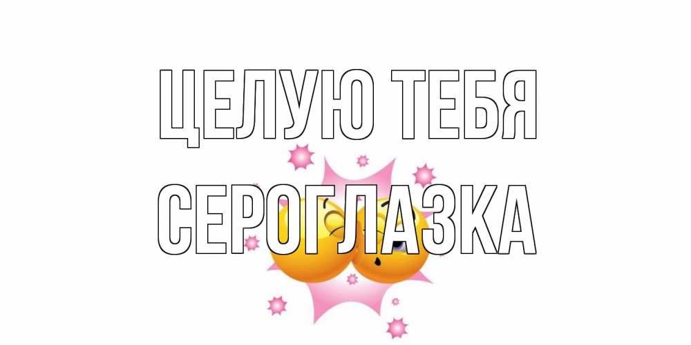 Открытка на каждый день с именем, сероглазка Целую тебя поцелуй Прикольная открытка с пожеланием онлайн скачать бесплатно 