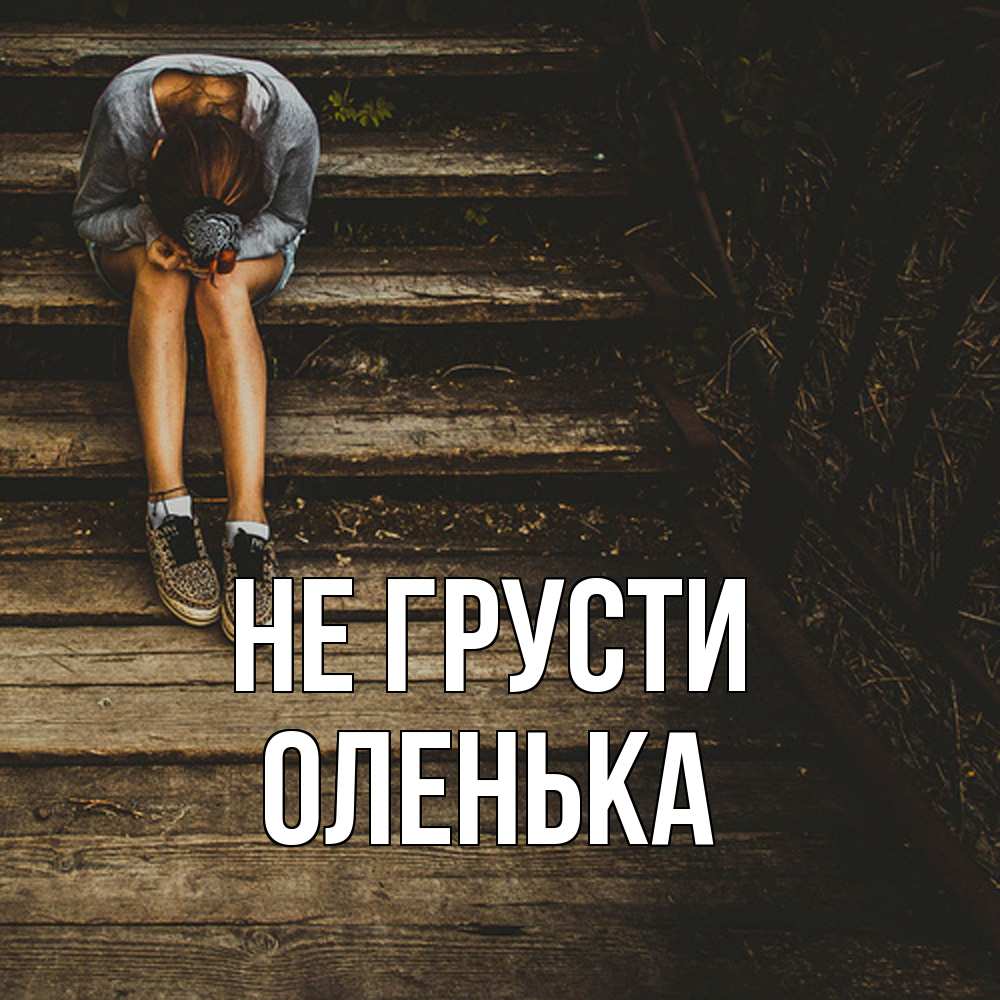 Открытка на каждый день с именем, Оленька Не грусти девушка сидит на деревянных ступеньках Прикольная открытка с пожеланием онлайн скачать бесплатно 
