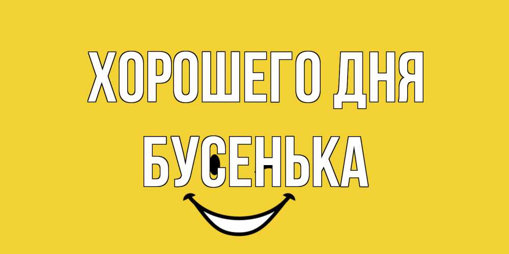 Открытка на каждый день с именем, бусенька Хорошего дня позитивного дня Прикольная открытка с пожеланием онлайн скачать бесплатно 
