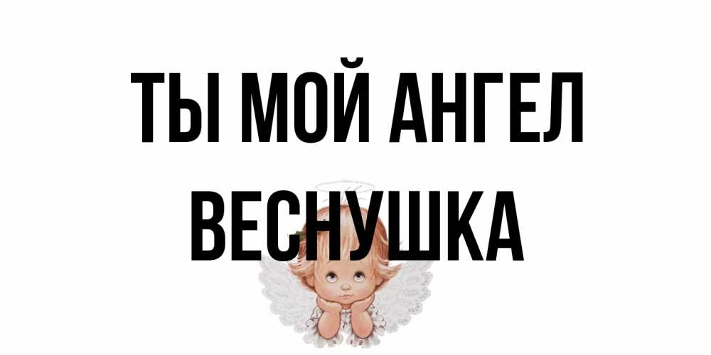 Открытка на каждый день с именем, веснушка Ты мой ангел ангел Прикольная открытка с пожеланием онлайн скачать бесплатно 