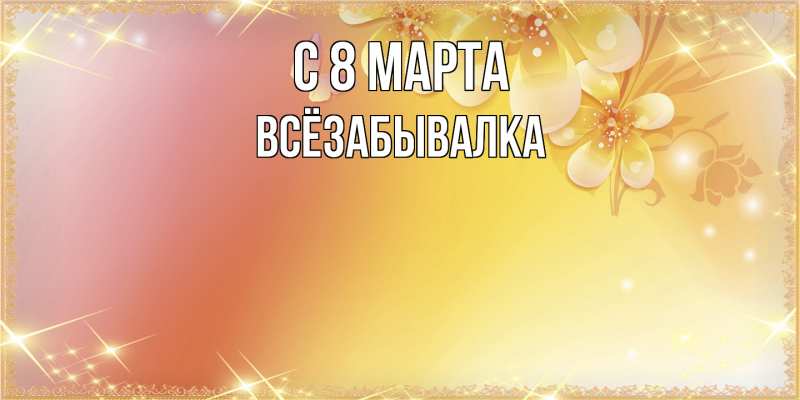 Картинка C 8 МАРТА, Всёзабывалка