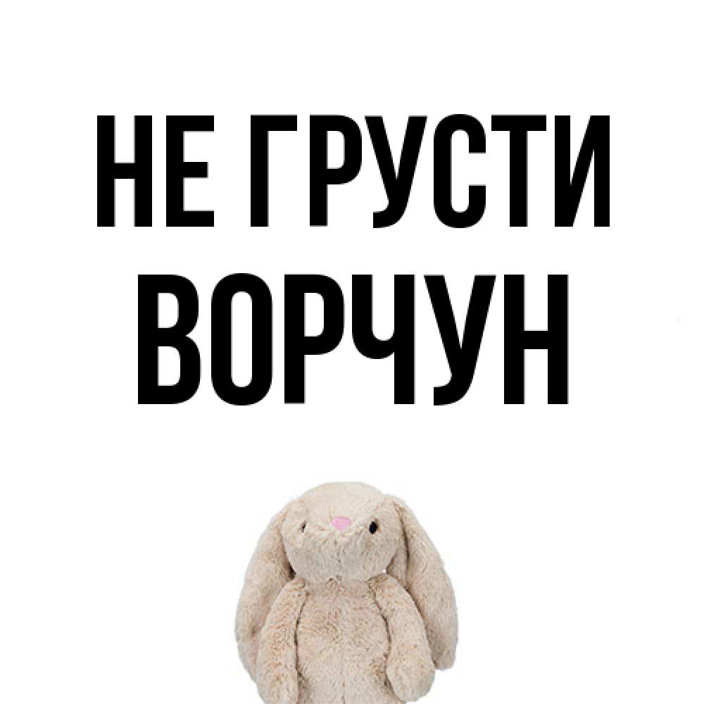 Открытка на каждый день с именем, Ворчун Не грусти детская игрушка зайчика Прикольная открытка с пожеланием онлайн скачать бесплатно 