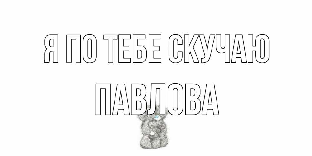 Открытка на каждый день с именем, Павлова Я по тебе скучаю мишки Прикольная открытка с пожеланием онлайн скачать бесплатно 