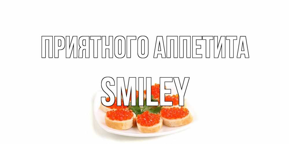 Открытка на каждый день с именем, Smiley Приятного аппетита бутерброд,красная икра Прикольная открытка с пожеланием онлайн скачать бесплатно 