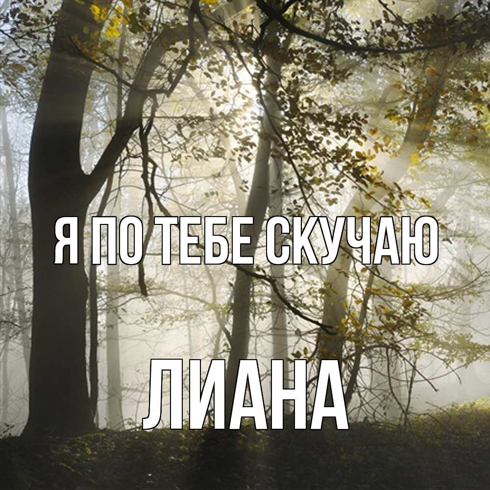 Открытка на каждый день с именем, Лиана Я по тебе скучаю грустно Прикольная открытка с пожеланием онлайн скачать бесплатно 