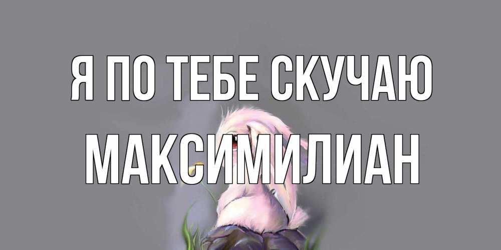 Открытка на каждый день с именем, Максимилиан Я по тебе скучаю заяц Прикольная открытка с пожеланием онлайн скачать бесплатно 