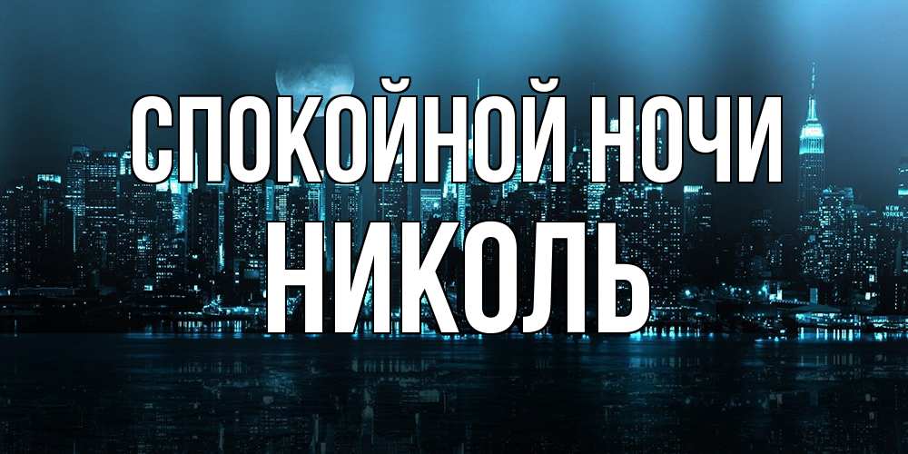 Открытка на каждый день с именем, Николь Спокойной ночи городской пейзаж Прикольная открытка с пожеланием онлайн скачать бесплатно 