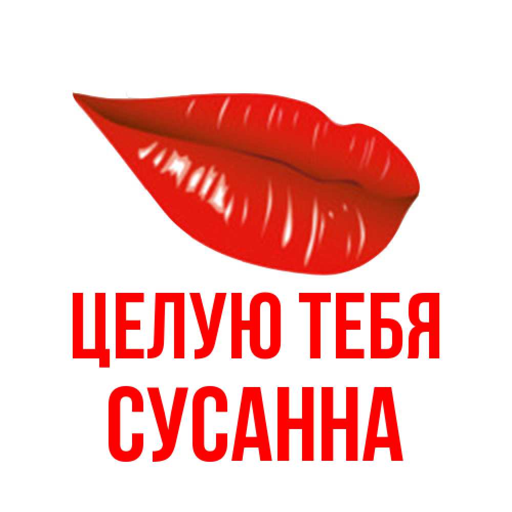 Открытка на каждый день с именем, Сусанна Целую тебя губы на открытке Прикольная открытка с пожеланием онлайн скачать бесплатно 