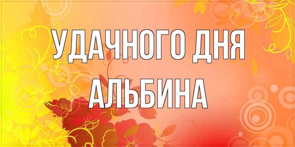 Открытка на каждый день с именем, Альбина Удачного дня открытка с оранжевыми цветами абстракция Прикольная открытка с пожеланием онлайн скачать бесплатно 