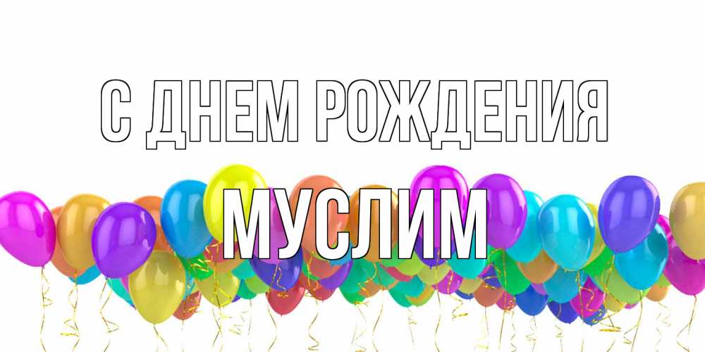 Открытка на каждый день с именем, Муслим С днем рождения шары на день рождения всех цветов радуги Прикольная открытка с пожеланием онлайн скачать бесплатно 
