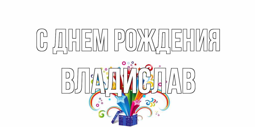 Открытка на каждый день с именем, Владислав С днем рождения Коробка,радуга,звезды Прикольная открытка с пожеланием онлайн скачать бесплатно 